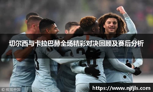 切尔西与卡拉巴赫全场精彩对决回顾及赛后分析
