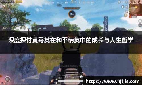 深度探讨黄秀英在和平精英中的成长与人生哲学